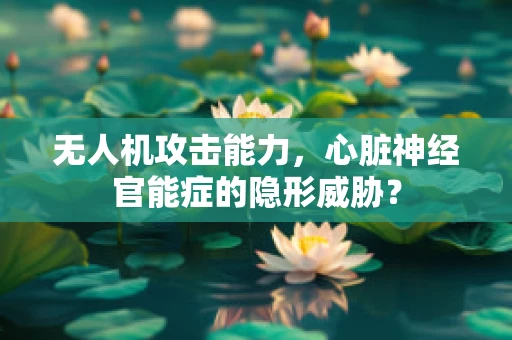 无人机攻击能力，心脏神经官能症的隐形威胁？