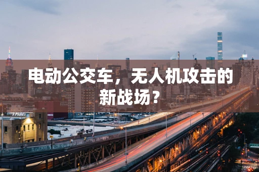 电动公交车，无人机攻击的新战场？