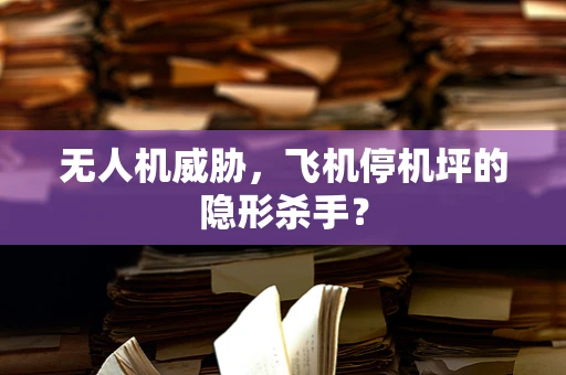 无人机威胁，飞机停机坪的隐形杀手？