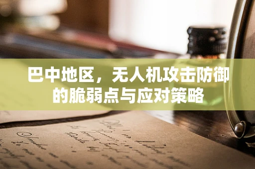巴中地区，无人机攻击防御的脆弱点与应对策略