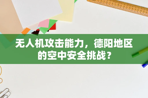 无人机攻击能力，德阳地区的空中安全挑战？