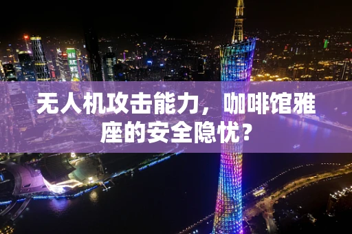 无人机攻击能力，咖啡馆雅座的安全隐忧？