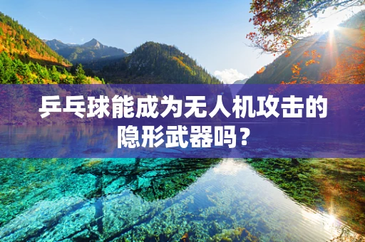 乒乓球能成为无人机攻击的隐形武器吗？