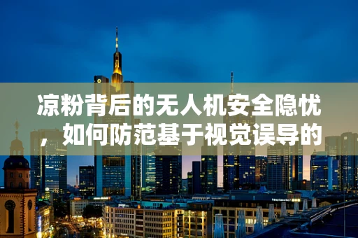 凉粉背后的无人机安全隐忧，如何防范基于视觉误导的攻击？