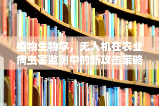 植物生物学，无人机在农业病虫害监测中的新攻击策略？