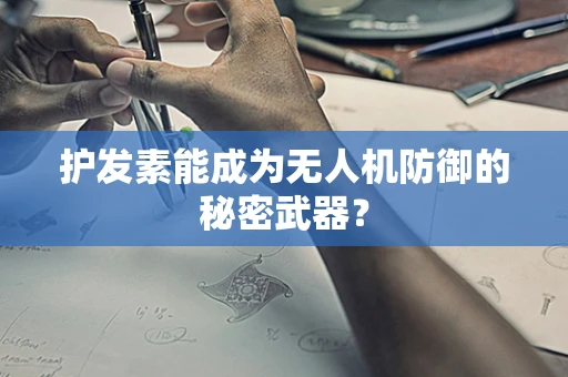 护发素能成为无人机防御的秘密武器？
