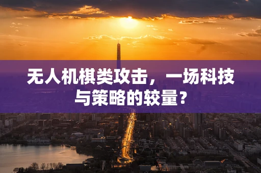无人机棋类攻击，一场科技与策略的较量？