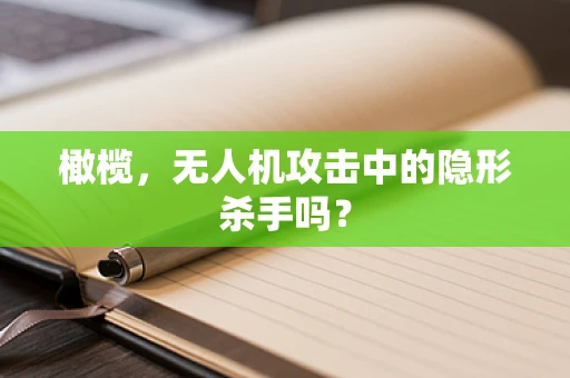 橄榄，无人机攻击中的隐形杀手吗？