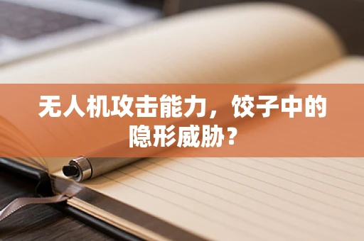 无人机攻击能力，饺子中的隐形威胁？