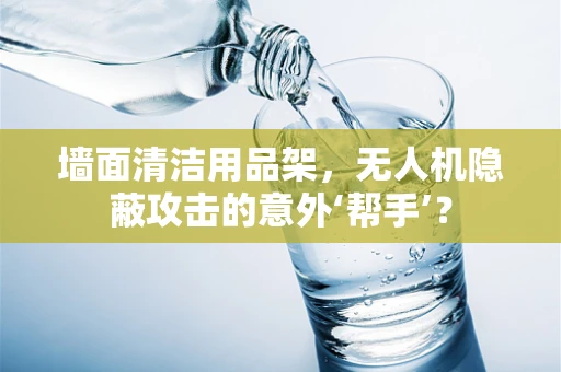 墙面清洁用品架，无人机隐蔽攻击的意外‘帮手’？