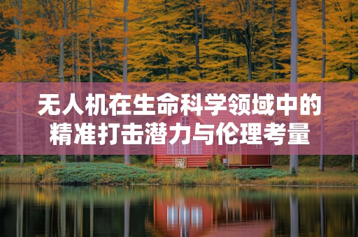无人机在生命科学领域中的精准打击潜力与伦理考量