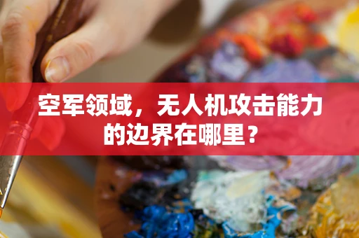 空军领域，无人机攻击能力的边界在哪里？