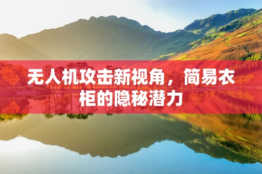 无人机攻击新视角，简易衣柜的隐秘潜力