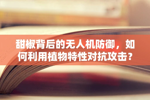 甜椒背后的无人机防御，如何利用植物特性对抗攻击？