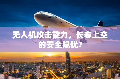 无人机攻击能力，长春上空的安全隐忧？