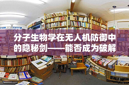 分子生物学在无人机防御中的隐秘剑——能否成为破解攻击的钥匙？