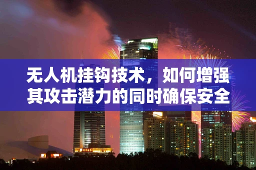 无人机挂钩技术，如何增强其攻击潜力的同时确保安全？