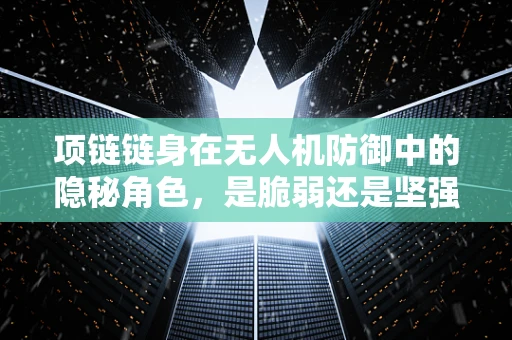 项链链身在无人机防御中的隐秘角色，是脆弱还是坚强？