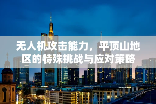 无人机攻击能力，平顶山地区的特殊挑战与应对策略