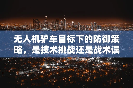 无人机驴车目标下的防御策略，是技术挑战还是战术误区？