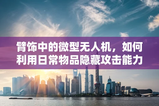 臂饰中的微型无人机，如何利用日常物品隐藏攻击能力？