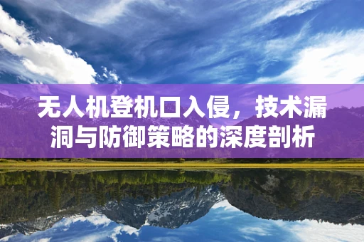 无人机登机口入侵，技术漏洞与防御策略的深度剖析