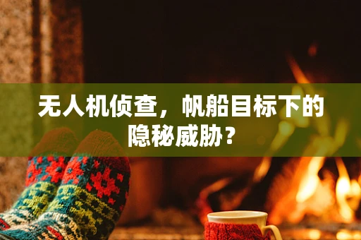 无人机侦查，帆船目标下的隐秘威胁？