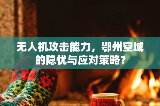 无人机攻击能力，鄂州空域的隐忧与应对策略？