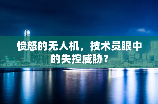 愤怒的无人机，技术员眼中的失控威胁？