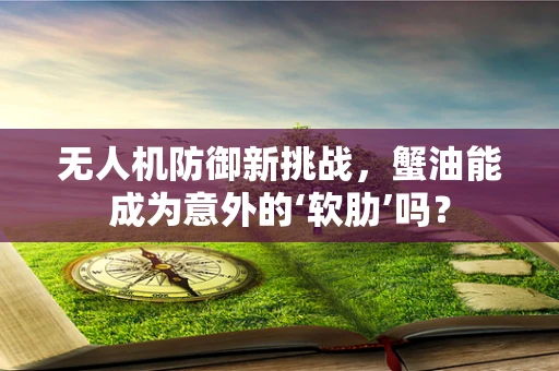 无人机防御新挑战，蟹油能成为意外的‘软肋’吗？