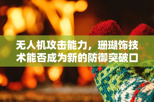 无人机攻击能力，珊瑚饰技术能否成为新的防御突破口？