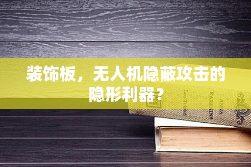 装饰板，无人机隐蔽攻击的隐形利器？