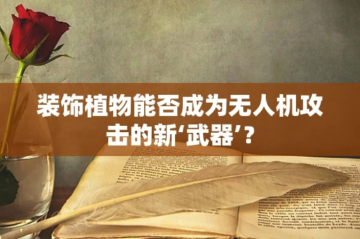 装饰植物能否成为无人机攻击的新‘武器’？