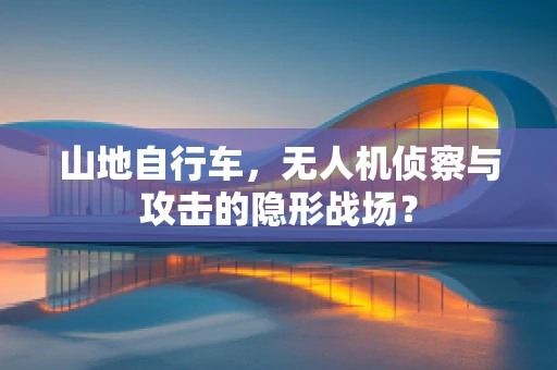 山地自行车，无人机侦察与攻击的隐形战场？