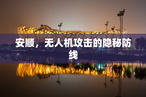 安顺，无人机攻击的隐秘防线