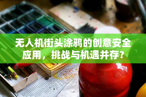 无人机街头涂鸦的创意安全应用，挑战与机遇并存？