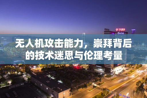 无人机攻击能力，崇拜背后的技术迷思与伦理考量