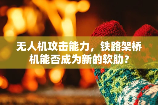 无人机攻击能力，铁路架桥机能否成为新的软肋？