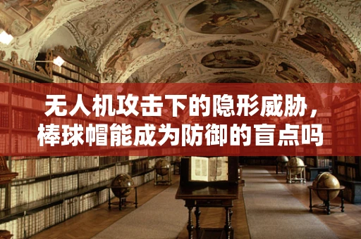 无人机攻击下的隐形威胁，棒球帽能成为防御的盲点吗？