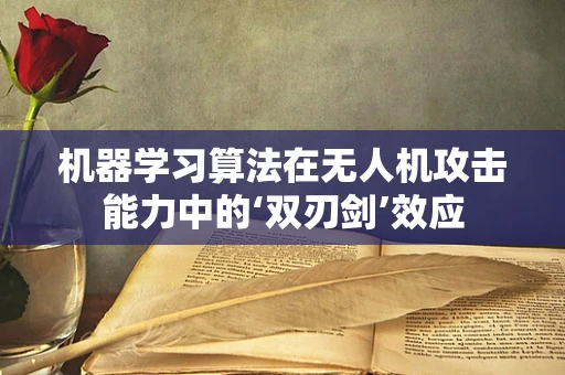 机器学习算法在无人机攻击能力中的‘双刃剑’效应
