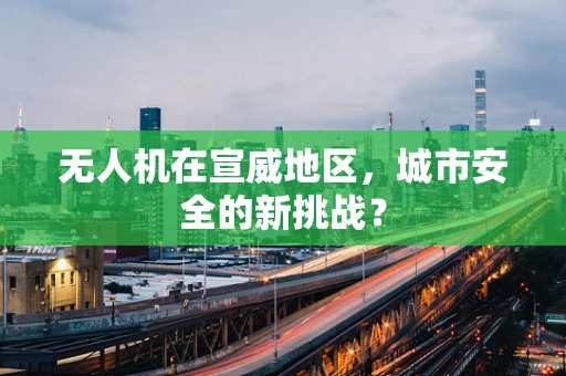 无人机在宣威地区，城市安全的新挑战？