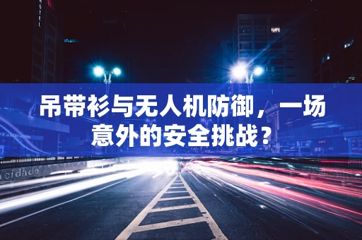 吊带衫与无人机防御，一场意外的安全挑战？