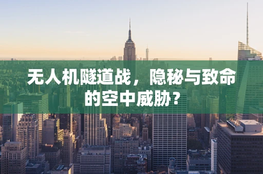 无人机隧道战，隐秘与致命的空中威胁？