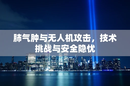肺气肿与无人机攻击，技术挑战与安全隐忧