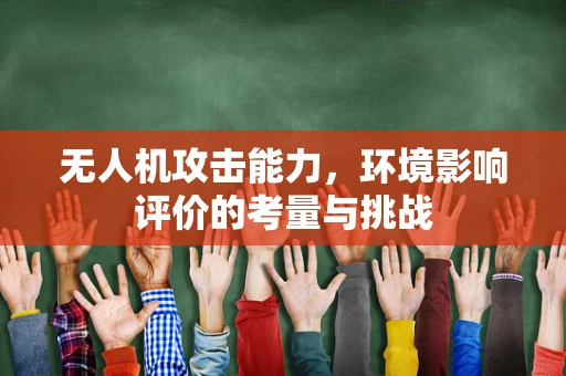 无人机攻击能力，环境影响评价的考量与挑战