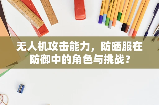无人机攻击能力，防晒服在防御中的角色与挑战？