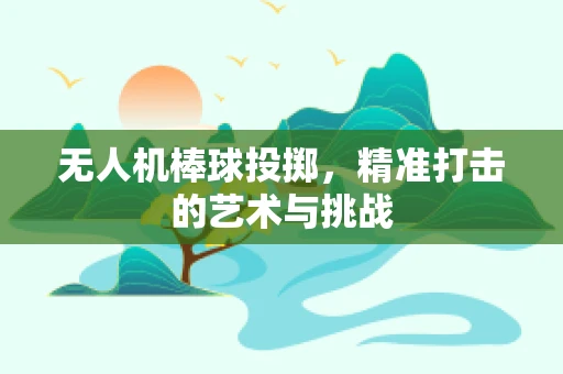 无人机棒球投掷，精准打击的艺术与挑战