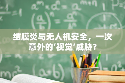 结膜炎与无人机安全，一次意外的‘视觉’威胁？