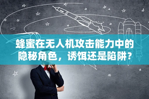蜂蜜在无人机攻击能力中的隐秘角色，诱饵还是陷阱？