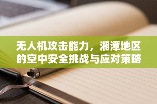 无人机攻击能力，湘潭地区的空中安全挑战与应对策略
